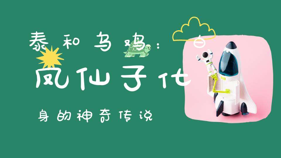 泰和乌鸡：白凤仙子化身的神奇传说