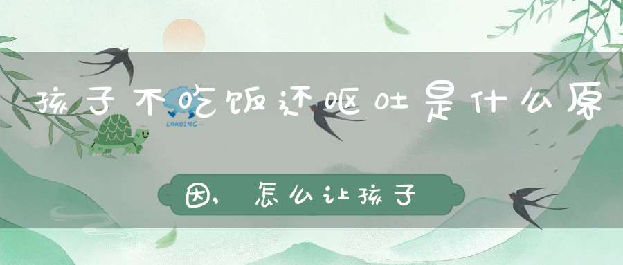 孩子不吃饭还呕吐是什么原因,怎么让孩子爱上吃饭